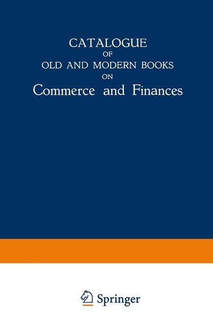 Catalogue of Old and Modern Books on Commerce and Finances: In Which are Incorporated Many Original Editions of the Works of the Leading Authors of Former Centuries