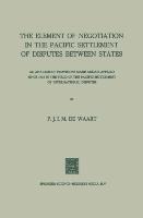 The Element of Negotiation in the Pacific Settlement of Disputes Between States: An Analysis of Provisions Made And/Or Applied Since 1918 in the Field of the Pacific Settlement of International Disputes
