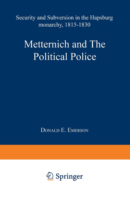 Metternich and the Political Police: Security and Subversion in the Hapsburg Monarchy (1815-1830)