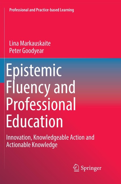 Epistemic Fluency and Professional Education: Innovation, Knowledgeable Action and Actionable Knowledge