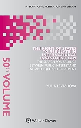 The Right of States to Regulate in International Investment Law The Search for Balance Between Public Interest and Fair and Equitable Treatment