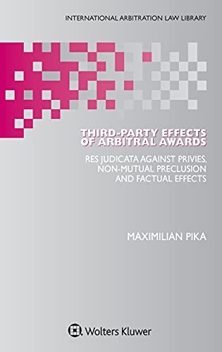 Third-party Effects of Arbitral Awards Res Judicata Against Privies, Non-mutual Preclusion and Factual Effects