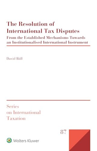The Resolution of International Tax Disputes From the Established Mechanisms Towards an Institutionalised International Instrument