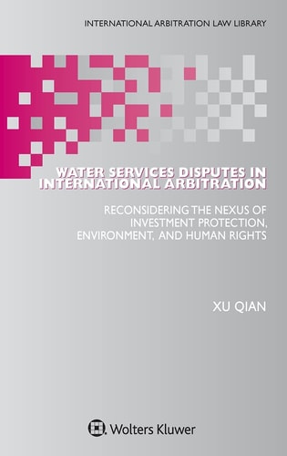 Water Services Disputes in International Arbitration Reconsidering the Nexus of Investment Protection, Environment, and Human Rights