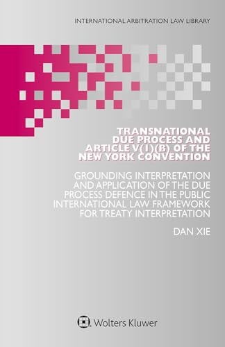 Transnational Due Process and Article V(1)(b) of the New York Convention Grounding Interpretation and Application of the Due Process Defence in the Public International Law Framework for Treaty Interpretation