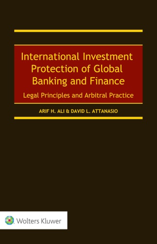 International Investment Protection of Global Banking and Finance Legal Principles and Arbitral Practice