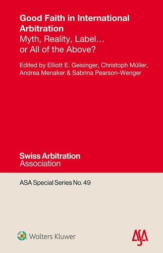 Good Faith in International Arbitration Myth, Reality, Label ... Or All of the Above?