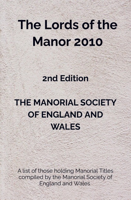 The Lords of the Manor 2010: A list of those holding Manorial Titles compiled by the Manorial Society of England and Wales