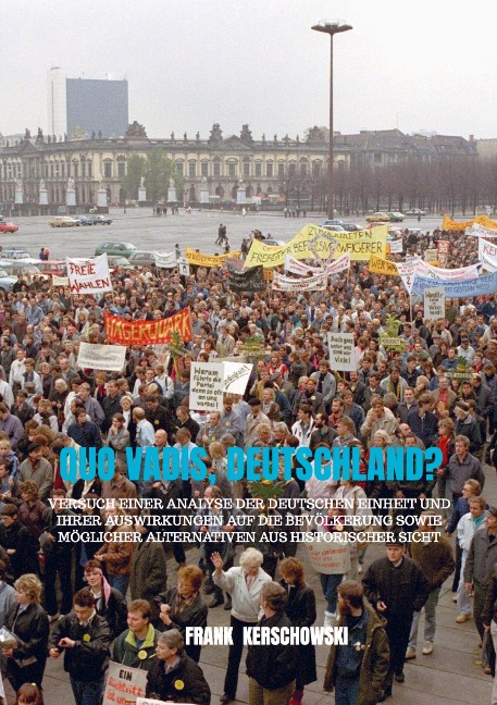 Quo vadis, Deutschland?: Versuch einer Analyse der Deutschen Einheit und ihrer Auswirkungen auf die Bevölkerung sowie möglicher Alternativen aus historischer Sicht