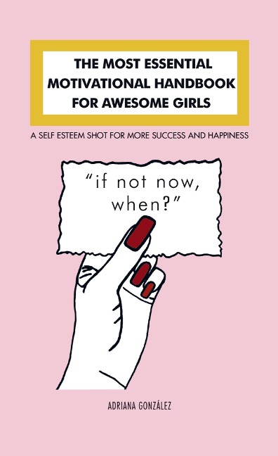 THE MOST ESSENTIAL MOTIVATIONAL HANDBOOK FOR AWESOME GIRLS: A SELF ESTEEM SHOT FOR MORE SUCCESS AND HAPPINESS