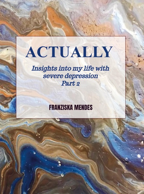 ACTUALLY - Insights into my life with severe depression - Part 2