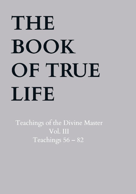 The Book of True Life: Teachings of the Divine Master Vol. III Teachings 56 - 82