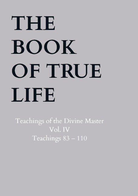 The Book of True Life: Teachings of the Divine Master  Vol. IV  Teachings 83 - 110