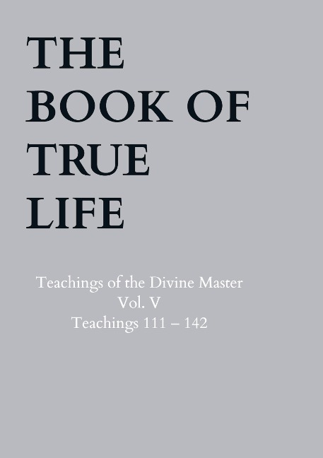 The Book of True Life: Teachings of the Divine Master  Vol. V  Teachings 111 - 142