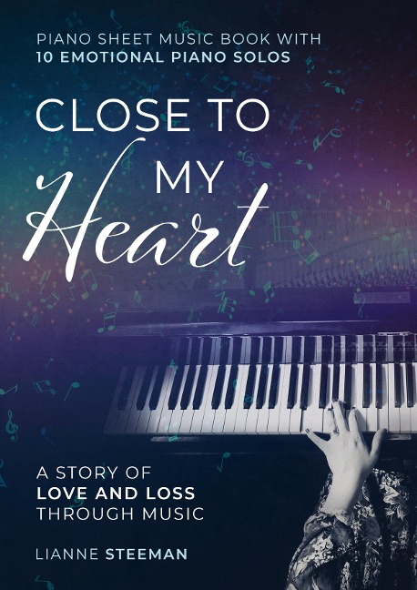 Close to my Heart. Piano Sheet Music Book with 10 Emotional Piano Solos: A Story of Love and Loss Through Music