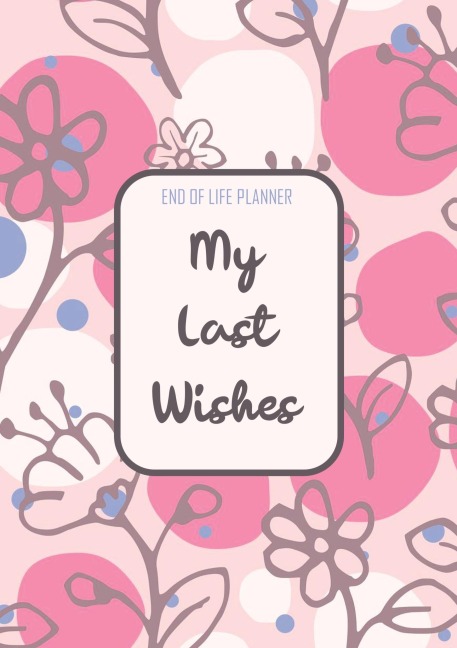 End of Life Planner - My Final Wishes: Final Wishes and Digital Inheritance - an End of Life Journal Planner and Practical Guide / Checklist