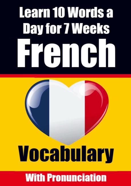 French Vocabulary Builder: Learn 10 French Words a Day for 7 Weeks A Comprehensive Guide for Children and Beginners to Learn French Learn French Language