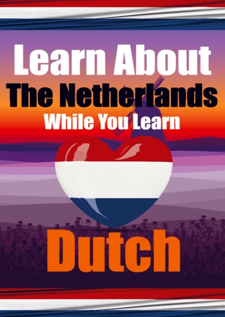 Learn 50 Things You Didnt Know About The Netherlands While You Learn Dutch Perfect for Beginners, Children, Adults and Other Dutch Learners: Stories of Holland: Your Dual Guide to Culture and Language. Discover the Netherlands and Dutch Language