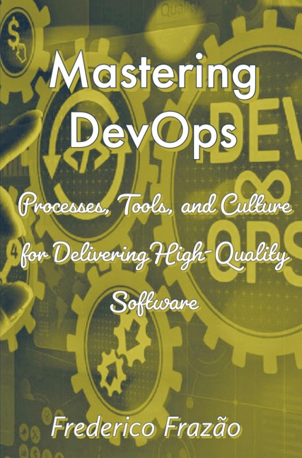 Mastering DevOps: Processes, Tools, and Culture for Delivering High-Quality Software
