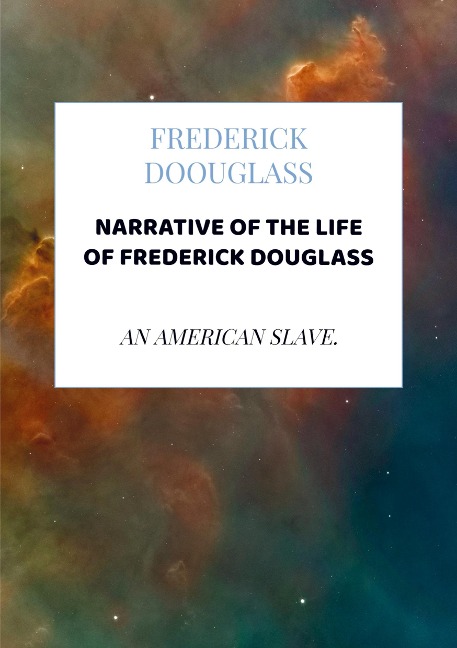 Narrative of the life of Frederick Douglass: AN AMERICAN SLAVE. WRITTEN BY HIMSELF.