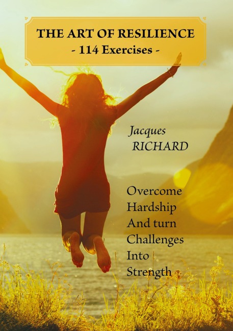 THE ART OF RESILIENCE - 114 Exercises -: Overcoming challenges and transforming obstacles into strengths