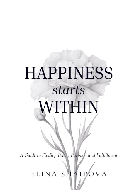 Happiness starts within: A Guide to Finding Peace, Purpose, and Fulfillment