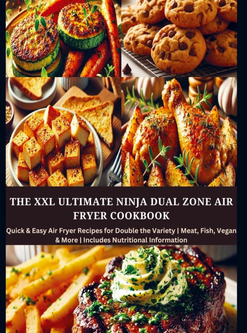 The XXL Ultimate Ninja Dual Zone Air Fryer Cookbook: Quick & Easy Air Fryer Recipes for Double the Variety | Meat, Fish, Vegan & More | Includes Nutritional Information