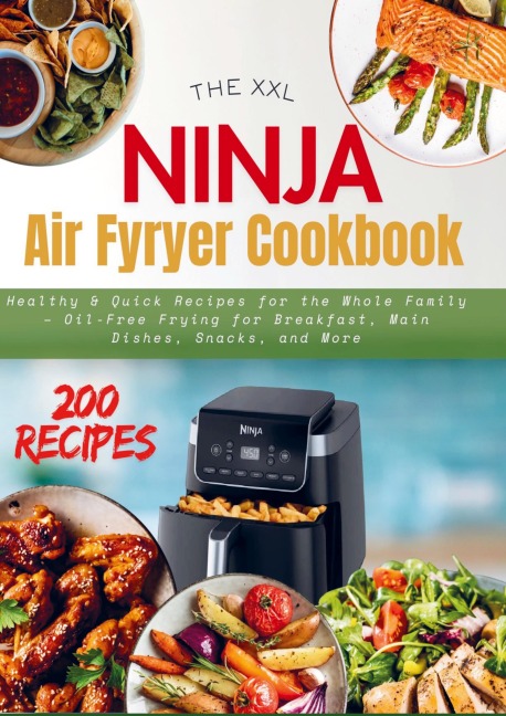 THE XXL NINJA AIR FRYER COOKBOOK: Healthy & Quick Recipes for the Whole Family - Oil-Free Frying for Breakfast, Main Dishes, Snacks, and More