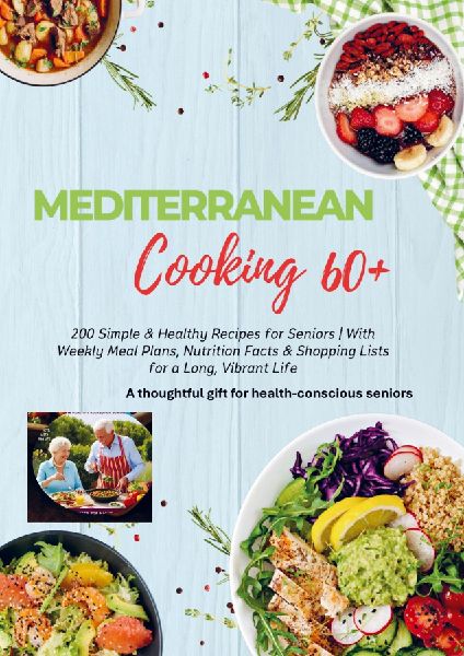 MEDITERRANEAN COOKING 60+  200 Simple & Healthy Recipes for Seniors: With Weekly Meal Plans, Nutrition Facts & Shopping Lists for a Long, Vibrant Life