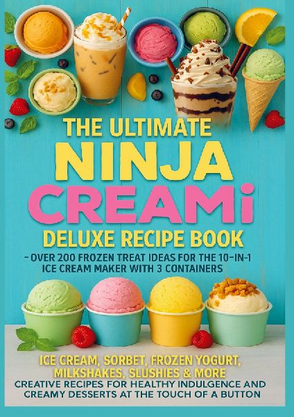 The Ultimate Ninja CREAMi Deluxe Recipe Book- Over 200 Frozen Treat Ideas for the 10-in-1 Ice Cream Maker with 3 Containers: Ice Cream, Sorbet, Frozen Yogurt, Milkshakes, Slushies & More - Creative Recipes for Healthy Indulgence and Creamy Desserts at the