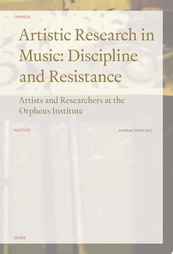 Artistic Research in Music: Discipline and Resistance Artists and Researchers at the Orpheus Institute