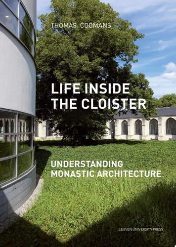 Life Inside the Cloister Understanding Monastic Architecture : Tradition, Reformation, Adaptive Reuse