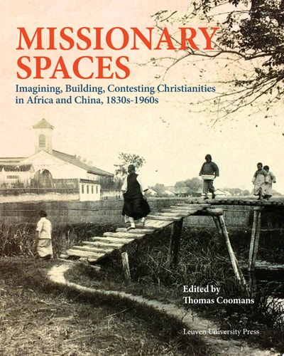 Missionary Spaces Imagining, Building, Contesting Christianities in Africa and China, 1830s-1960s