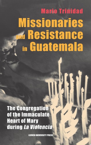 Missionaries and Resistance in Guatemala The Congregation of the Immaculate Heart of Mary during 'La Violencia'