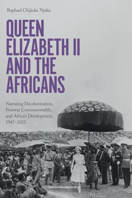Queen Elizabeth II and the Africans: Narrating Decolonization, Postwar Commonwealth, and Africa's Development, 1947-2022
