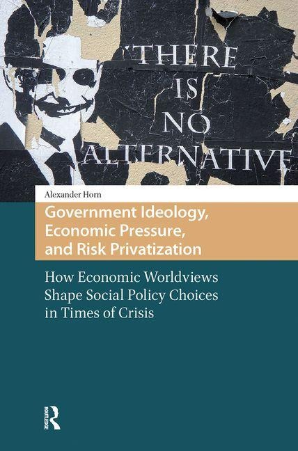 Government Ideology, Economic Pressure, and Risk Privatization: How Economic Worldviews Shape Social Policy Choices in Times of Crisis