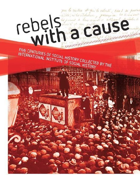 Rebels with a Cause: Five Centuries of Social History Collected by the International Institute of Social History