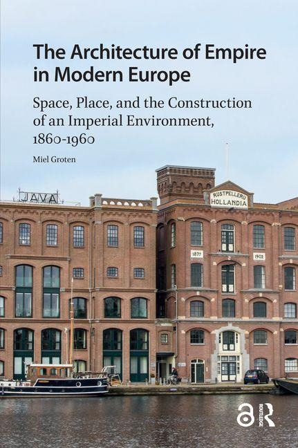 The Architecture of Empire in Modern Europe: Space, Place, and the Construction of an Imperial Environment, 1860-1960