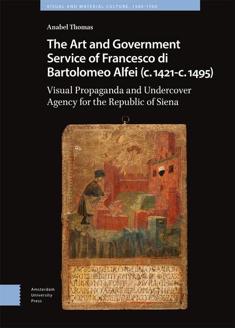 The Art and Government Service of Francesco Di Bartolomeo Alfei (C. 1421 - C. 1495): Visual Propaganda and Undercover Agency for the Republic of Siena