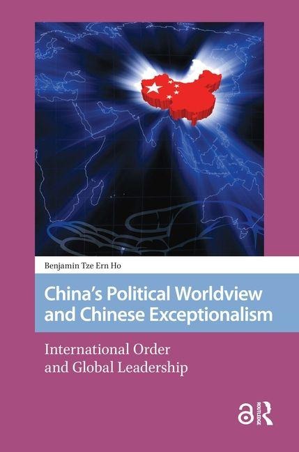 Chinas Political Worldview and Chinese Exceptionalism: International Order and Global Leadership