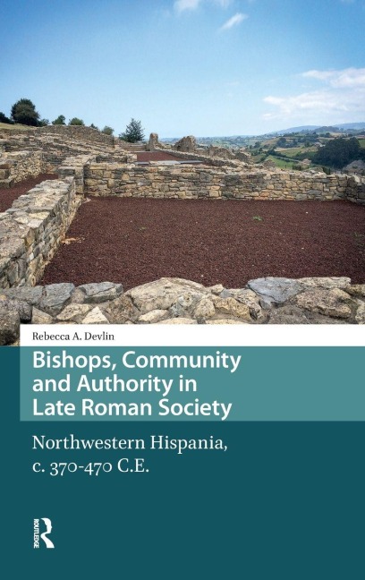 Bishops, Community and Authority in Late Roman Society: Northwestern Hispania, c. 370-470 C.E.
