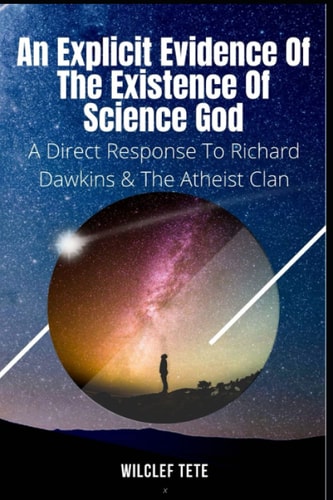 An Explicit Evidence of the Existence of Science God A Direct Response To Richard Dawkins And The Atheist Clan
