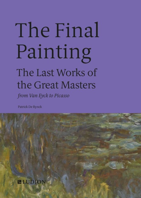 The Final Painting: The Last Works of the Great Masters, from Van Eyck to Picasso