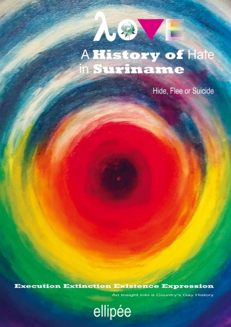 Love - A History of Hate in SURINAME. Hide, Flee or Suicide: Execution - Extinction - Existence - Expression. An Insight into a Countrys Gay History