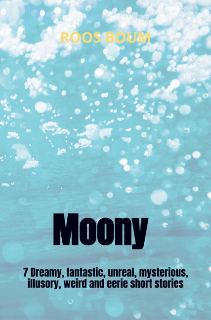 Moony: 7 Dreamy, fantastic, unreal, mysterious, illusory, weird and eerie short stories