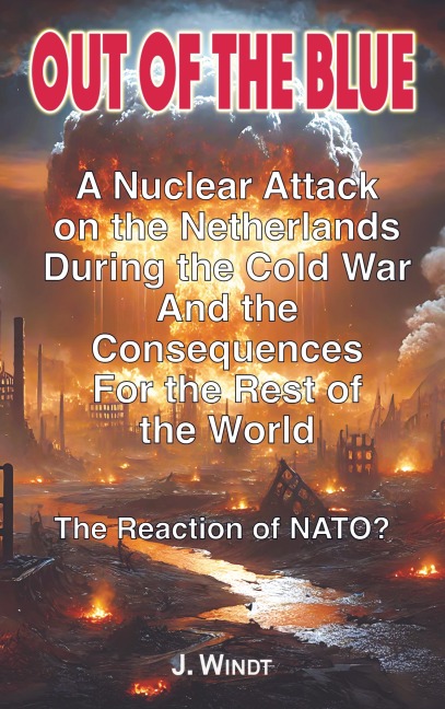 Out of the blue: A Nuclear Attack on the Netherlands During the Cold War And the Consequences for the Rest of the World