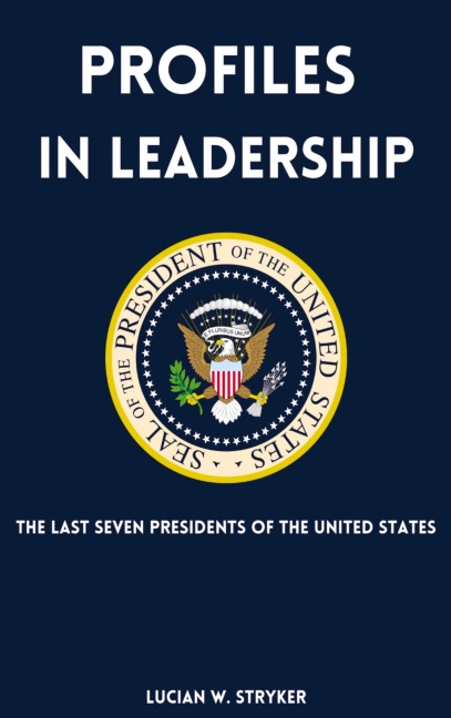 Profiles in Leadership: The Last Seven Presidents of the United States
