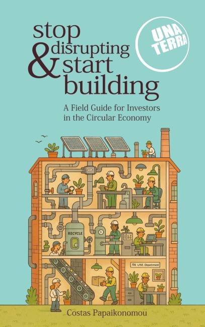 Stop Disrupting & Start Building: Unaterras Field Guide for Investors in the Circular Economy