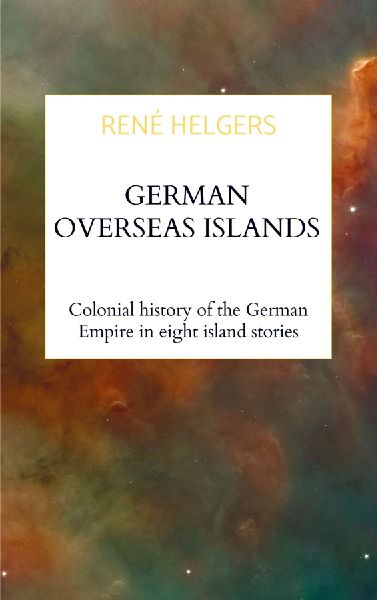 German Overseas Islands: Colonial history of the German Empire  in eight island stories