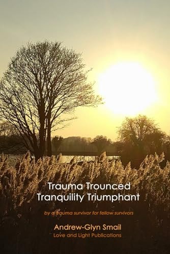 Trauma Trounced Tranquillity Triumphant By a Trauma Survivor for Fellow Survivors